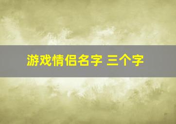 游戏情侣名字 三个字